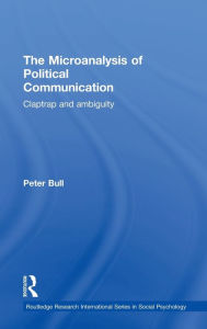 Title: The Microanalysis of Political Communication: Claptrap and Ambiguity / Edition 1, Author: Peter Bull
