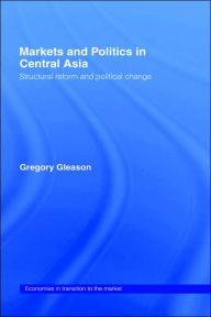 Title: Markets and Politics in Central Asia / Edition 1, Author: Gregory Gleason