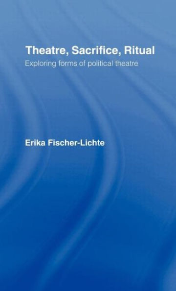 Theatre, Sacrifice, Ritual: Exploring Forms of Political Theatre