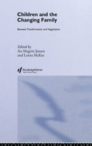 Title: Children and the Changing Family: Between Transformation and Negotiation, Author: An-Magritt Jensen