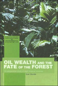 Title: Oil Wealth and the Fate of the Forest: A Comparative Study of Eight Tropical Countries / Edition 1, Author: Sven Wunder