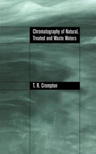 Title: Chromatography of Natural, Treated and Waste Waters / Edition 1, Author: T.R Crompton