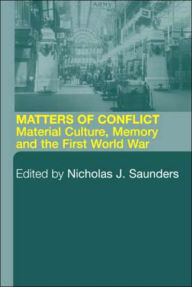 Title: Matters of Conflict: Material Culture, Memory and the First World War / Edition 1, Author: Nicholas J. Saunders