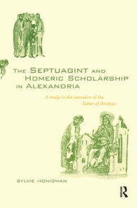 Title: The Septuagint and Homeric Scholarship in Alexandria: A Study in the Narrative of the 'Letter of Aristeas' / Edition 1, Author: Sylvie Honigman
