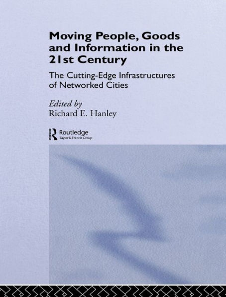 Moving People, Goods and Information in the 21st Century: The Cutting-Edge Infrastructures of Networked Cities / Edition 1