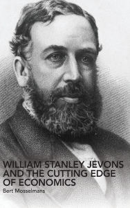 Title: William Stanley Jevons and the Cutting Edge of Economics, Author: Bert Mosselmans