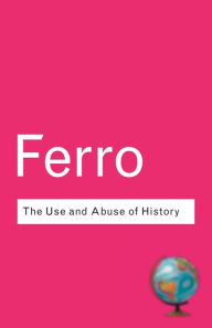 Title: The Use and Abuse of History: Or How the Past is Taught to Children / Edition 2, Author: Marc Ferro