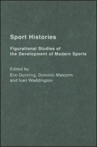 Title: Sport Histories: Figurational Studies in the Development of Modern Sports, Author: Eric Dunning