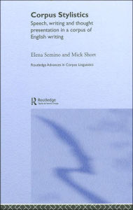 Title: Corpus Stylistics: Speech, Writing and Thought Presentation in a Corpus of English Writing / Edition 1, Author: Elena Semino