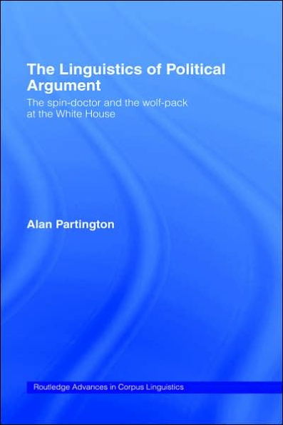 The Linguistics of Political Argument: The Spin-Doctor and the Wolf-Pack at the White House / Edition 1