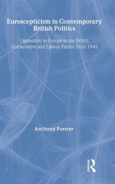 Euroscepticism in Contemporary British Politics: Opposition to Europe in the Conservative and Labour Parties since 1945 / Edition 1