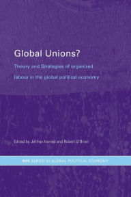 Title: Global Unions?: Theory and Strategies of Organized Labour in the Global Political Economy / Edition 1, Author: Jeffrey Harrod