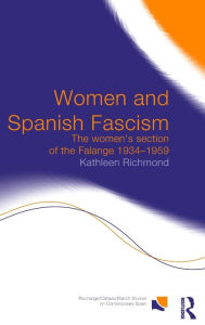 Title: Women and Spanish Fascism: The Women's Section of the Falange 1934-1959 / Edition 1, Author: Kathleen J.L. Richmond