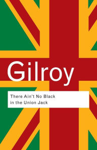 Title: There Ain't No Black in the Union Jack: The Cultural Politics of Race and Nation / Edition 2, Author: Paul Gilroy