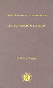 Title: The Sovereign Flower: On Shakespeare as the Poet of Royalism Together with Related Essays and Indexes to Earlier Volumes, Author: G. Wilson Knight