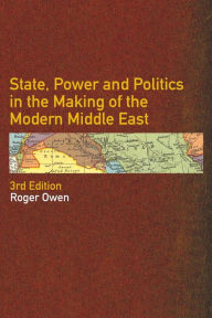 Title: State, Power and Politics in the Making of the Modern Middle East / Edition 3, Author: Roger Owen