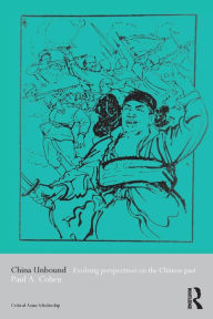 Title: China Unbound: Evolving Perspectives on the Chinese Past / Edition 1, Author: Paul A. Cohen