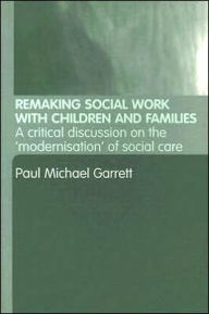 Title: Remaking Social Work with Children and Families / Edition 1, Author: Paul Michael Garrett