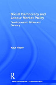 Title: Social Democracy and Labour Market Policy: Developments in Britain and Germany / Edition 1, Author: Knut Roder