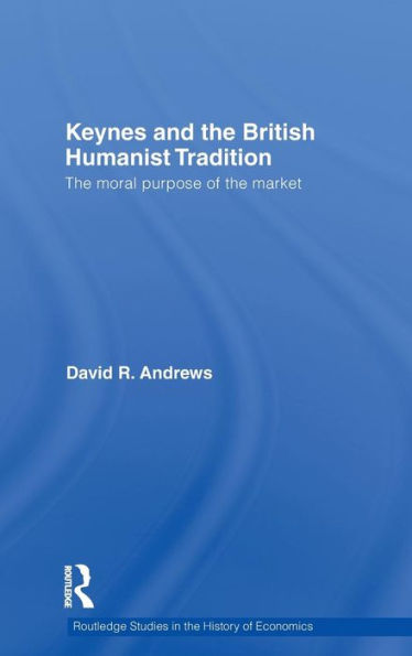 Keynes and the British Humanist Tradition: The Moral Purpose of the Market / Edition 1