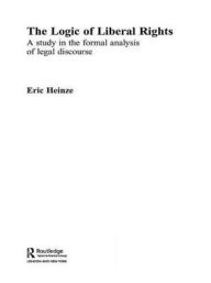 Title: The Logic of Liberal Rights: A Study in the Formal Analysis of Legal Discourse / Edition 1, Author: Eric Heinze