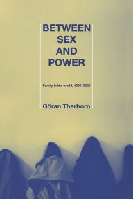 Title: Between Sex and Power: Family in the World 1900-2000 / Edition 1, Author: Göran Therborn