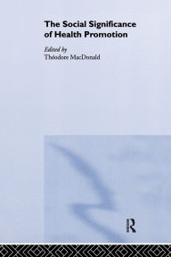 Title: The Social Significance of Health Promotion / Edition 1, Author: Theodore Macdonald