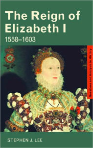 Title: The Reign of Elizabeth I: 1558-1603 / Edition 1, Author: Stephen J. Lee