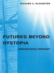 Title: Futures Beyond Dystopia: Creating Social Foresight / Edition 1, Author: Richard A. Slaughter