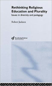 Title: Rethinking Religious Education and Plurality: Issues in Diversity and Pedagogy / Edition 1, Author: Robert Jackson