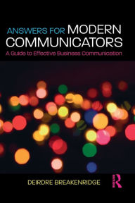 Title: Answers for Modern Communicators: A Guide to Effective Business Communication, Author: Deirdre Breakenridge
