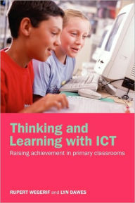 Title: Thinking and Learning with ICT: Raising Achievement in Primary Classrooms / Edition 1, Author: Rupert Wegerif