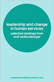 Title: Leadership and Change in Human Services: Selected Readings from Wolf Wolfensberger / Edition 1, Author: David Race