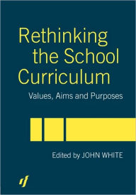 Title: Rethinking the School Curriculum: Values, Aims and Purposes, Author: John White