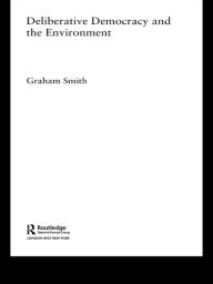 Title: Deliberative Democracy and the Environment / Edition 1, Author: Graham Smith