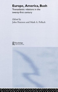 Title: Europe, America, Bush: Transatlantic Relations in the Twenty-First Century / Edition 1, Author: John Peterson