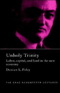 Title: Unholy Trinity: Labor, Capital and Land in the New Economy / Edition 1, Author: Duncan K. Foley
