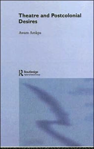 Title: Theatre and Postcolonial Desires, Author: Awam Amkpa