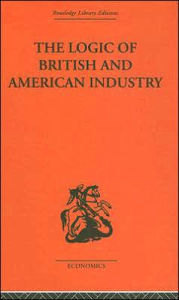 Title: The Logic of British and American Industry / Edition 1, Author: P. Sargant Florence