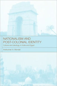 Title: Nationalism and Post-Colonial Identity: Culture and Ideology in India and Egypt / Edition 1, Author: Anshuman A Mondal