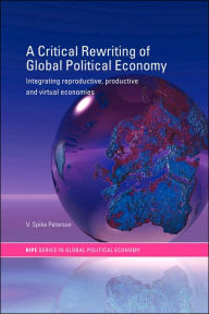 Title: A Critical Rewriting of Global Political Economy: Integrating Reproductive, Productive and Virtual Economies / Edition 1, Author: V. Spike Peterson