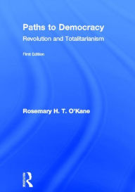 Title: Paths to Democracy: Revolution and Totalitarianism / Edition 1, Author: Rosemary H. T. O'Kane
