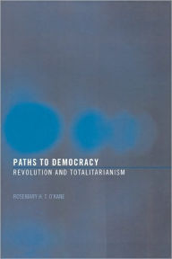 Title: Paths to Democracy: Revolution and Totalitarianism / Edition 1, Author: Rosemary H. T. O'Kane