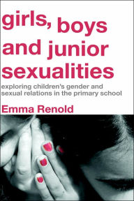 Title: Girls, Boys and Junior Sexualities: Exploring Childrens' Gender and Sexual Relations in the Primary School / Edition 1, Author: Emma Renold