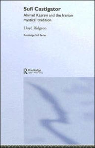 Title: Sufi Castigator: Ahmad Kasravi and the Iranian Mystical Tradition, Author: Lloyd Ridgeon