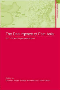 Title: The Resurgence of East Asia: 500, 150 and 50 Year Perspectives / Edition 1, Author: Giovanni Arrighi