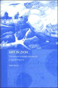 Title: Art in Zion: The Genesis of Modern National Art in Jewish Palestine / Edition 1, Author: Dalia Manor