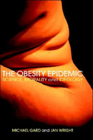 Title: The Obesity Epidemic: Science, Morality and Ideology / Edition 1, Author: Michael Gard