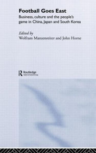 Title: Football Goes East: Business, Culture and the People's Game in East Asia / Edition 1, Author: John Horne