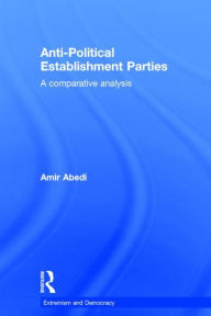 Title: Anti-Political Establishment Parties: A Comparative Analysis / Edition 1, Author: Amir Abedi